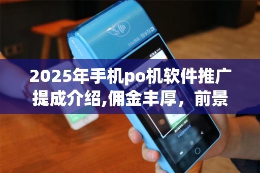 2025年手机po机软件推广提成介绍,佣金丰厚，前景广阔