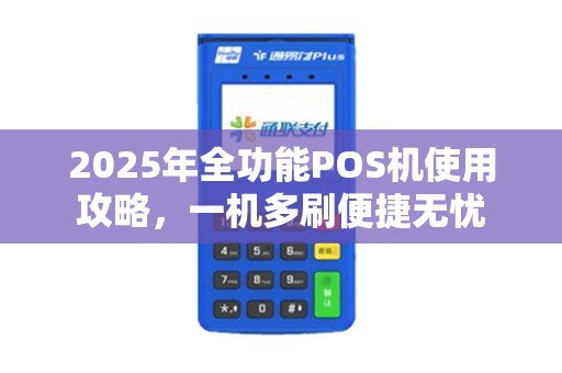 2025年全功能POS机使用攻略，一机多刷便捷无忧