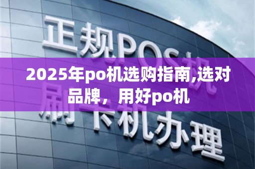 2025年po机选购指南,选对品牌，用好po机