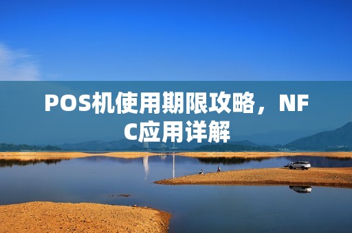 POS机使用期限攻略，NFC应用详解