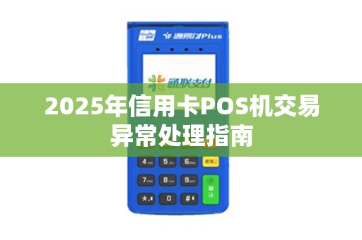 2025年信用卡POS机交易异常处理指南