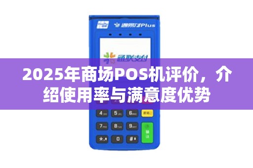2025年商场POS机评价，介绍使用率与满意度优势