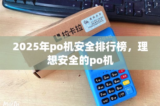 2025年po机安全排行榜，理想安全的po机