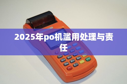 2025年po机滥用处理与责任