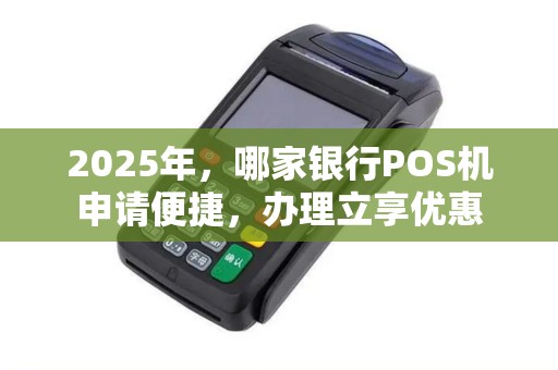 2025年，哪家银行POS机申请便捷，办理立享优惠