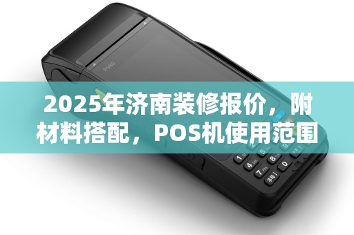 2025年济南装修报价，附材料搭配，POS机使用范围异常处理