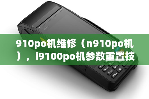 910po机维修（n910po机），i9100po机参数重置技巧