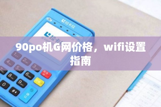 90po机G网价格，wifi设置指南