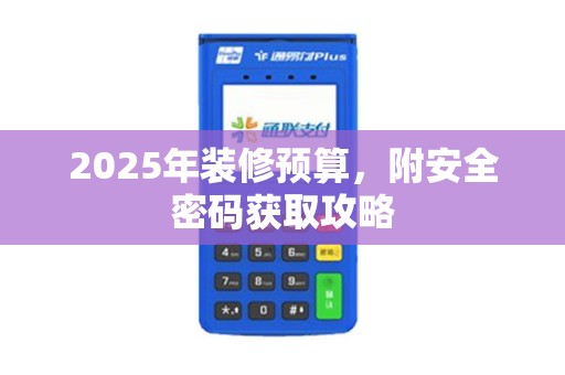 2025年装修预算，附安全密码获取攻略
