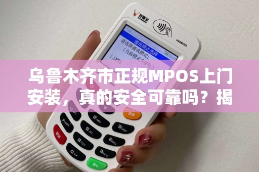 乌鲁木齐市正规MPOS上门安装，真的安全可靠吗？揭秘背后的三大陷阱！