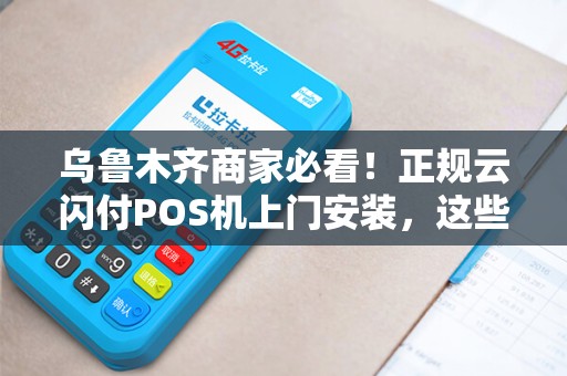 乌鲁木齐商家必看！正规云闪付POS机上门安装，这些坑你踩过吗？