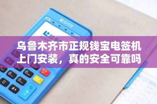 乌鲁木齐市正规钱宝电签机上门安装，真的安全可靠吗？揭秘背后的5大关键点！