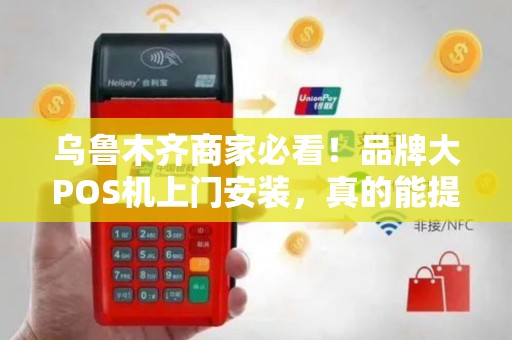 乌鲁木齐商家必看！品牌大POS机上门安装，真的能提升30%营业额吗？