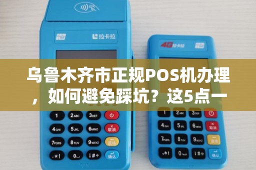 乌鲁木齐市正规POS机办理，如何避免踩坑？这5点一定要注意！