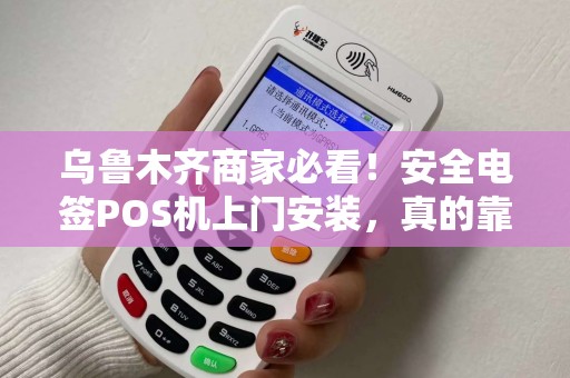 乌鲁木齐商家必看！安全电签POS机上门安装，真的靠谱吗？