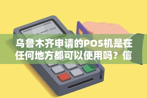 乌鲁木齐申请的POS机是在任何地方都可以使用吗？信号会有影响吗？