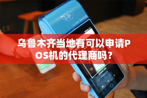乌鲁木齐当地有可以申请POS机的代理商吗？