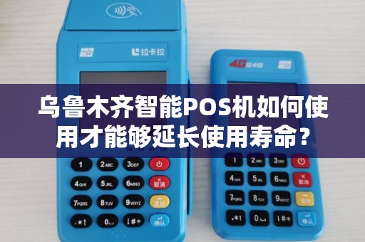 乌鲁木齐智能POS机如何使用才能够延长使用寿命？