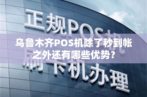乌鲁木齐POS机除了秒到帐之外还有哪些优势？