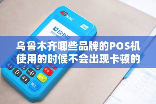 乌鲁木齐哪些品牌的POS机使用的时候不会出现卡顿的情况？