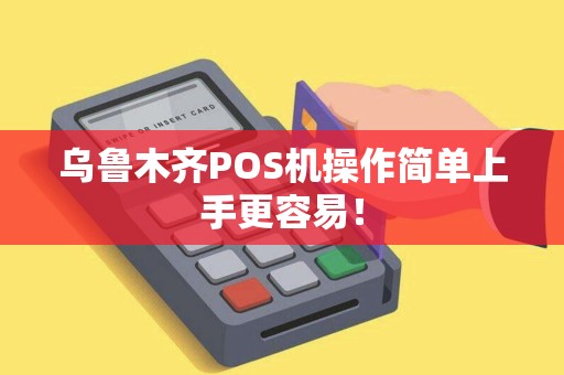 乌鲁木齐POS机操作简单上手更容易！