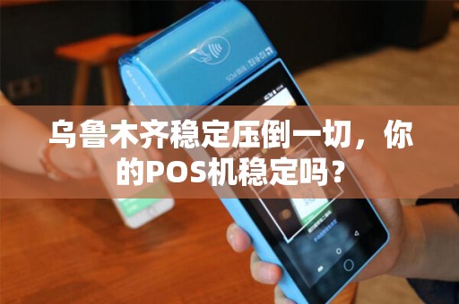 乌鲁木齐稳定压倒一切，你的POS机稳定吗？