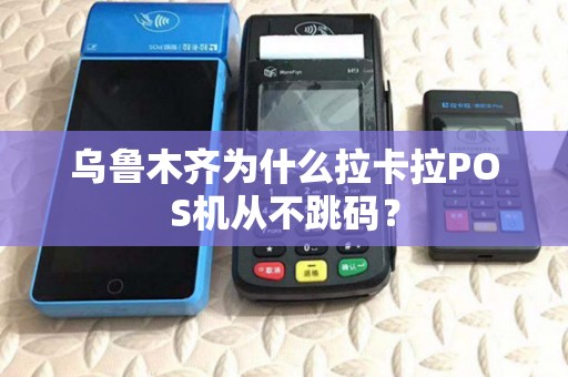 乌鲁木齐为什么拉卡拉POS机从不跳码？
