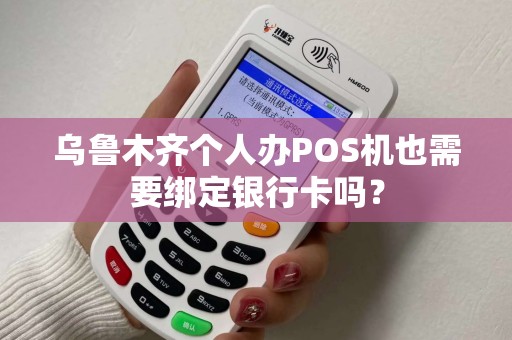 乌鲁木齐个人办POS机也需要绑定银行卡吗？