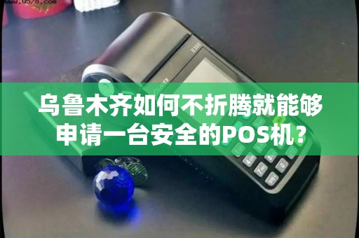 乌鲁木齐如何不折腾就能够申请一台安全的POS机？