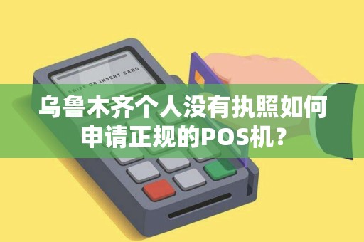 乌鲁木齐个人没有执照如何申请正规的POS机？