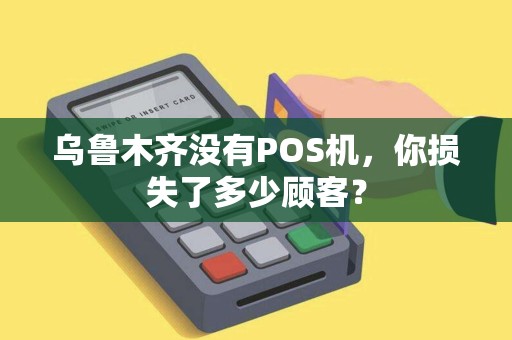 乌鲁木齐没有POS机，你损失了多少顾客？