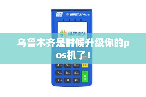 乌鲁木齐是时候升级你的pos机了！