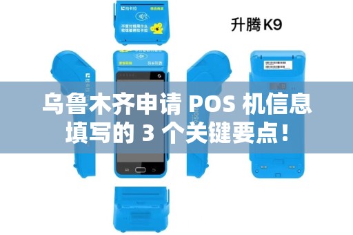 乌鲁木齐申请 POS 机信息填写的 3 个关键要点！