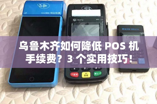 乌鲁木齐如何降低 POS 机手续费？3 个实用技巧！