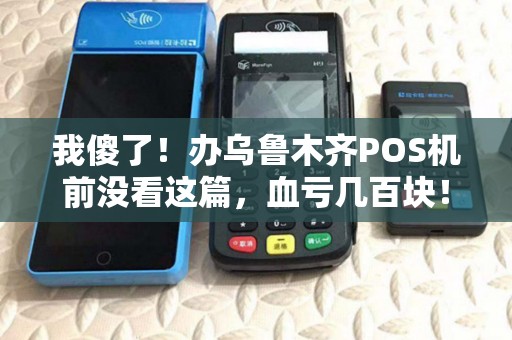 我傻了！办乌鲁木齐POS机前没看这篇，血亏几百块！