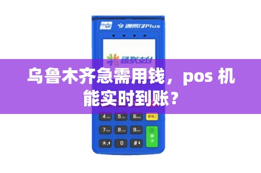 乌鲁木齐急需用钱，pos 机能实时到账？