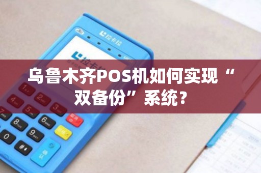 乌鲁木齐POS机如何实现“双备份”系统？