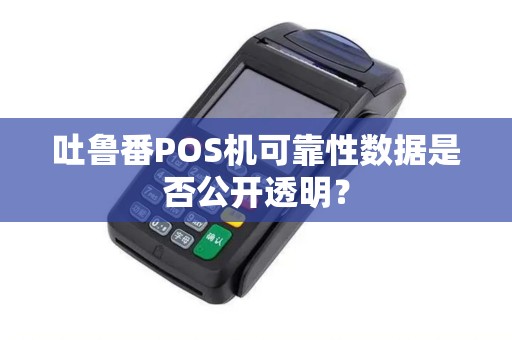 吐鲁番POS机可靠性数据是否公开透明？