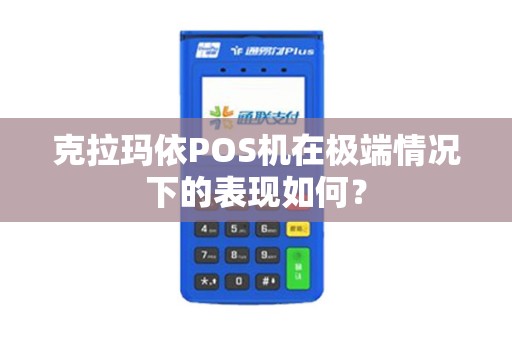 克拉玛依POS机在极端情况下的表现如何？