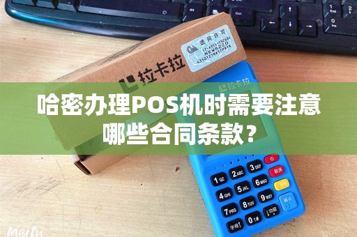 哈密办理POS机时需要注意哪些合同条款？