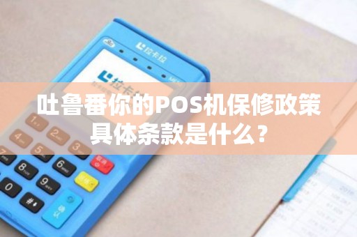 吐鲁番你的POS机保修政策具体条款是什么？
