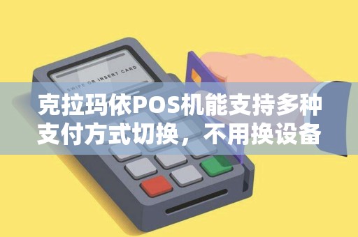 克拉玛依POS机能支持多种支付方式切换，不用换设备？
