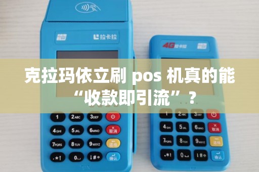 克拉玛依立刷 pos 机真的能 “收款即引流”？