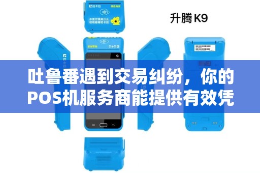 吐鲁番遇到交易纠纷，你的POS机服务商能提供有效凭证吗？