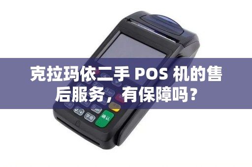 克拉玛依二手 POS 机的售后服务，有保障吗？