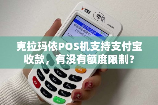 克拉玛依POS机支持支付宝收款，有没有额度限制？
