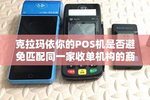克拉玛依你的POS机是否避免匹配同一家收单机构的商户？