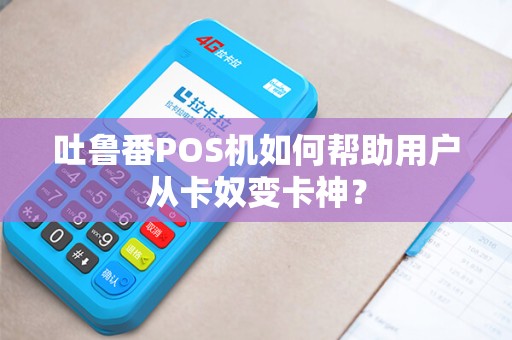 吐鲁番POS机如何帮助用户从卡奴变卡神？