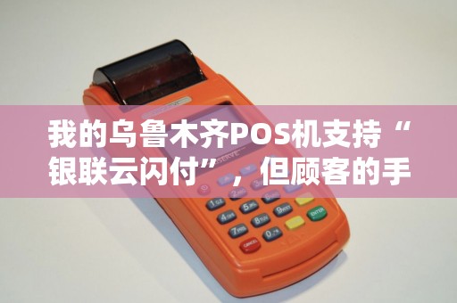 我的乌鲁木齐POS机支持“银联云闪付”，但顾客的手机咋不行？