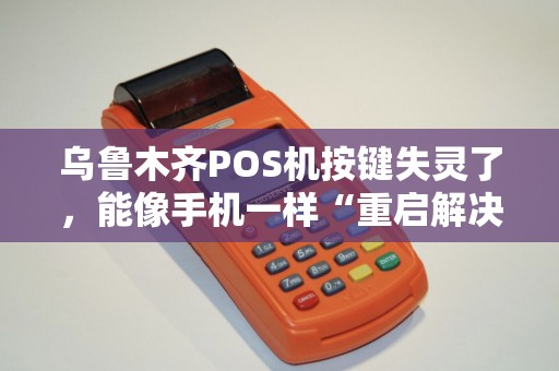 乌鲁木齐POS机按键失灵了，能像手机一样“重启解决99%问题”吗？